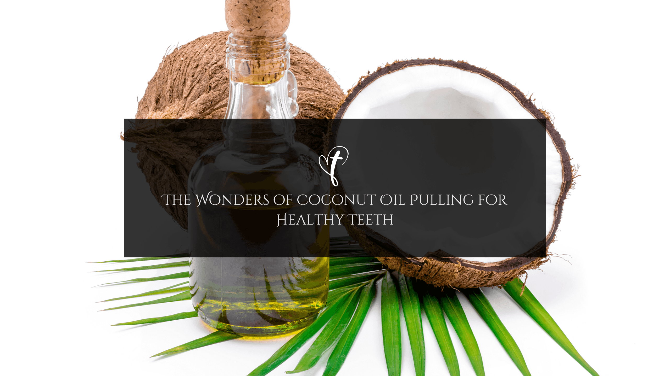 The Wonders of Coconut Oil Pulling for Healthy Teeth